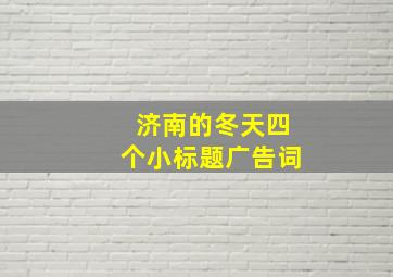 济南的冬天四个小标题广告词