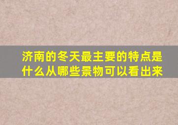 济南的冬天最主要的特点是什么从哪些景物可以看出来