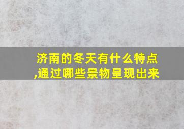 济南的冬天有什么特点,通过哪些景物呈现出来