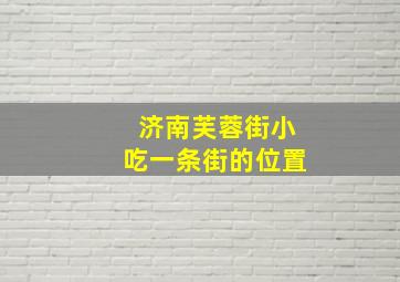 济南芙蓉街小吃一条街的位置