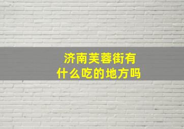 济南芙蓉街有什么吃的地方吗