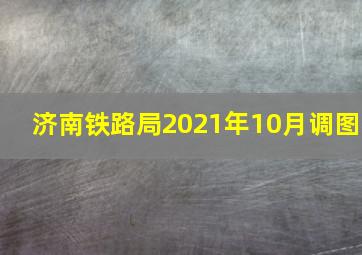 济南铁路局2021年10月调图