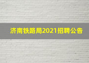 济南铁路局2021招聘公告