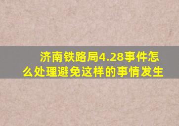 济南铁路局4.28事件怎么处理避免这样的事情发生