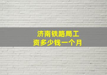 济南铁路局工资多少钱一个月