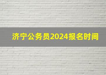 济宁公务员2024报名时间