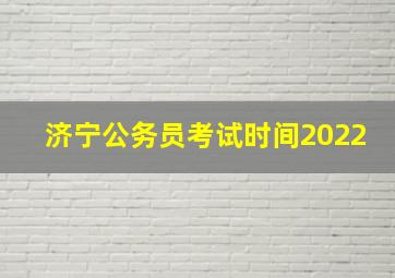 济宁公务员考试时间2022