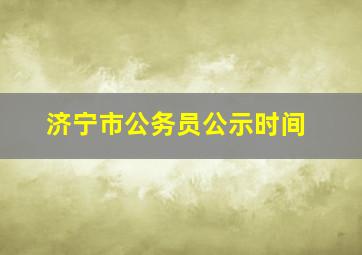 济宁市公务员公示时间