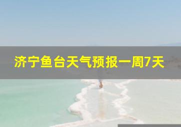 济宁鱼台天气预报一周7天