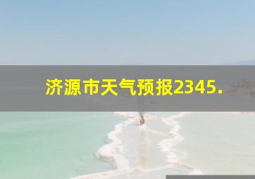 济源市天气预报2345.