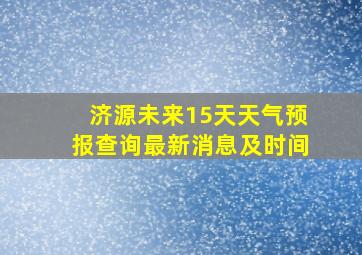 济源未来15天天气预报查询最新消息及时间