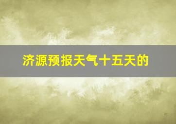 济源预报天气十五天的