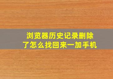 浏览器历史记录删除了怎么找回来一加手机