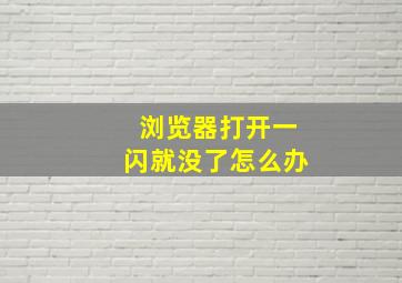 浏览器打开一闪就没了怎么办