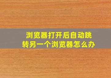 浏览器打开后自动跳转另一个浏览器怎么办