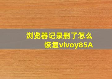 浏览器记录删了怎么恢复vivoy85A