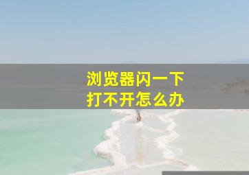 浏览器闪一下打不开怎么办