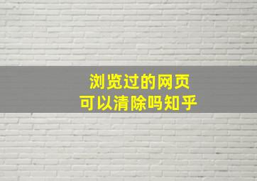 浏览过的网页可以清除吗知乎