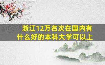 浙江12万名次在国内有什么好的本科大学可以上