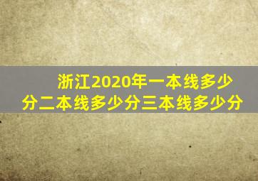 浙江2020年一本线多少分二本线多少分三本线多少分