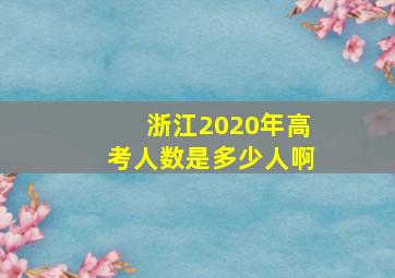 浙江2020年高考人数是多少人啊