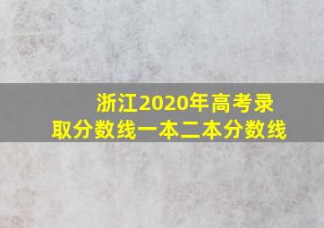 浙江2020年高考录取分数线一本二本分数线