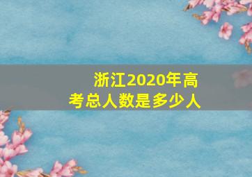 浙江2020年高考总人数是多少人