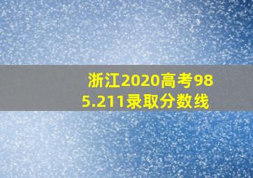 浙江2020高考985.211录取分数线