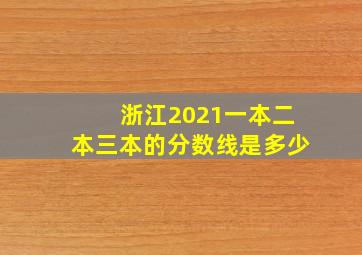 浙江2021一本二本三本的分数线是多少