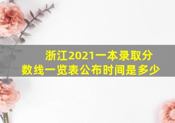 浙江2021一本录取分数线一览表公布时间是多少