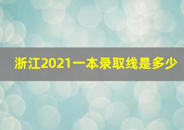 浙江2021一本录取线是多少