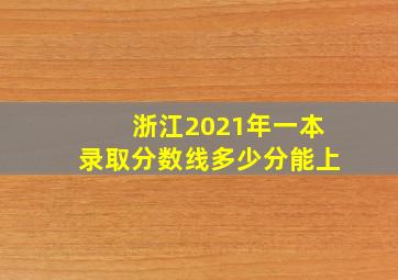 浙江2021年一本录取分数线多少分能上