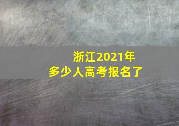 浙江2021年多少人高考报名了