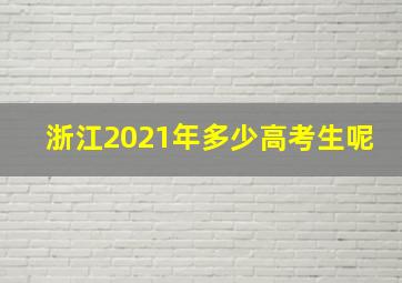 浙江2021年多少高考生呢