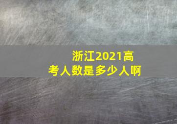 浙江2021高考人数是多少人啊