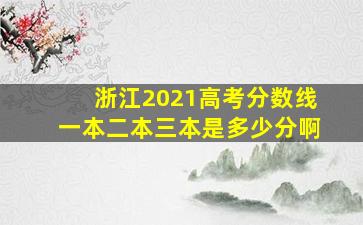 浙江2021高考分数线一本二本三本是多少分啊