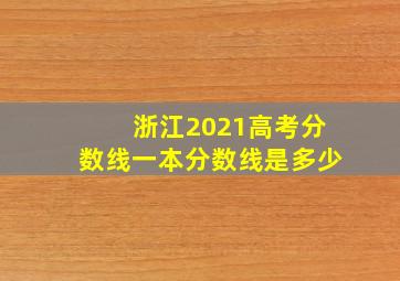 浙江2021高考分数线一本分数线是多少