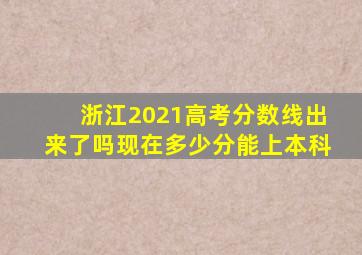 浙江2021高考分数线出来了吗现在多少分能上本科