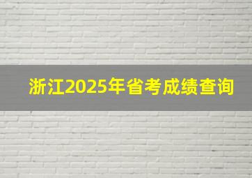 浙江2025年省考成绩查询