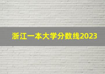 浙江一本大学分数线2023