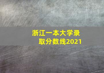 浙江一本大学录取分数线2021