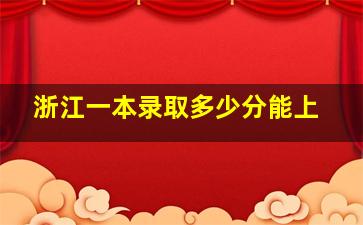 浙江一本录取多少分能上