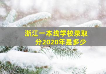 浙江一本线学校录取分2020年是多少