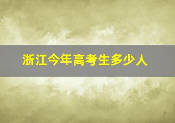 浙江今年高考生多少人