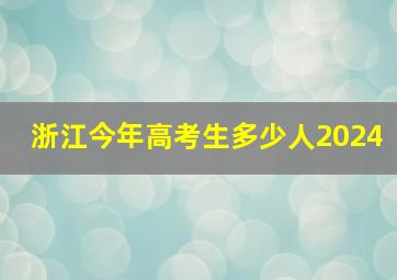 浙江今年高考生多少人2024