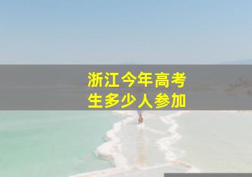 浙江今年高考生多少人参加