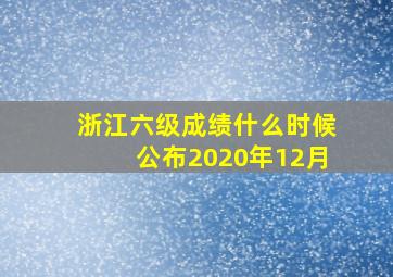 浙江六级成绩什么时候公布2020年12月