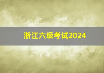 浙江六级考试2024