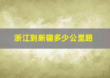 浙江到新疆多少公里路