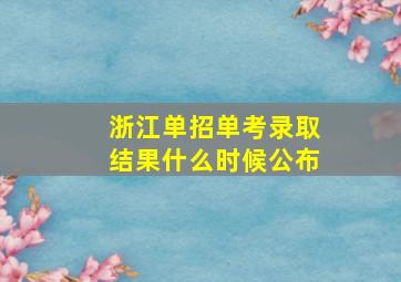 浙江单招单考录取结果什么时候公布